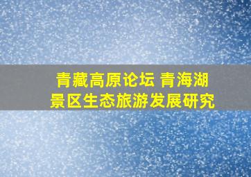 青藏高原论坛 青海湖景区生态旅游发展研究